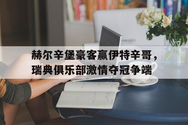 关于赫尔辛堡豪客赢伊特辛哥，瑞典俱乐部激情夺冠争端的信息