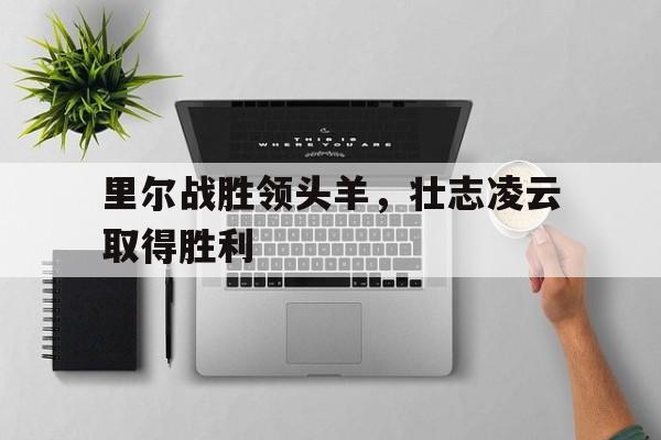 包含里尔战胜领头羊，壮志凌云取得胜利的词条