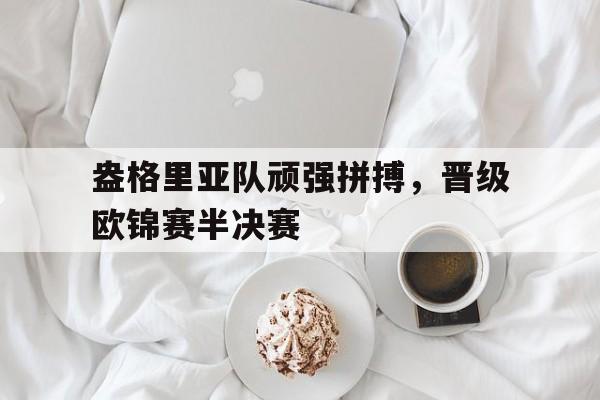 盎格里亚队顽强拼搏，晋级欧锦赛半决赛的简单介绍